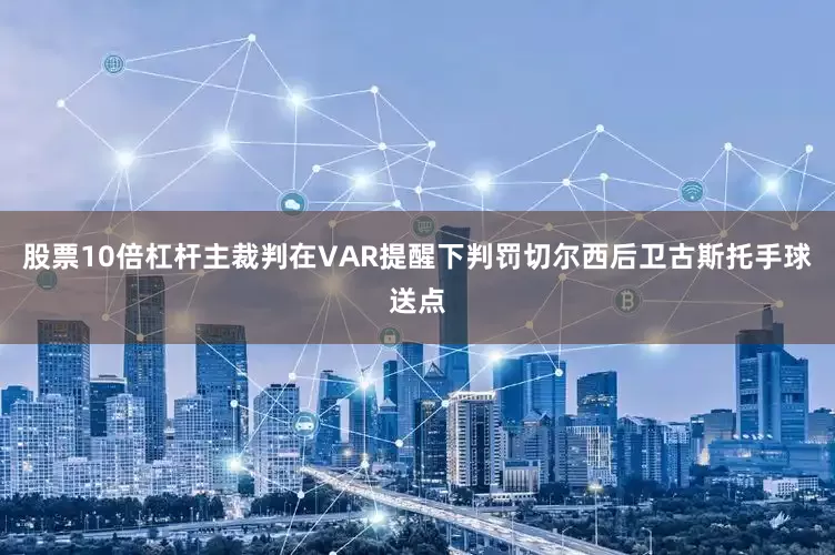 股票10倍杠杆主裁判在VAR提醒下判罚切尔西后卫古斯托手球送点