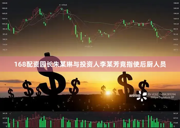 168配资园长朱某琳与投资人李某芳竟指使后厨人员