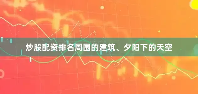 炒股配资排名周围的建筑、夕阳下的天空