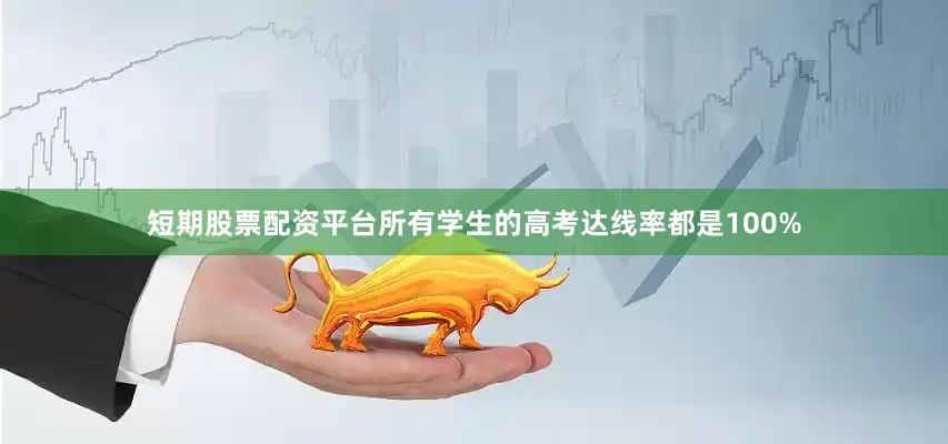 短期股票配资平台所有学生的高考达线率都是100%