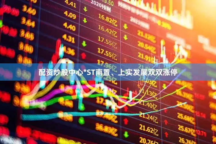 配资炒股中心*ST南置、上实发展双双涨停