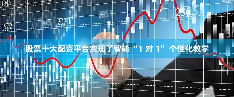 股票十大配资平台实现了智能 “1 对 1” 个性化教学