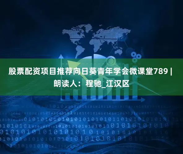 股票配资项目推荐向日葵青年学会微课堂789 | 朗读人：程驰_江汉区